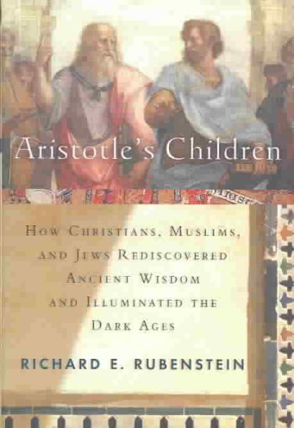 Aristotle's Children: How Christians, Muslims, and Jews Rediscovered Ancient Wisdom and Illuminated the Dark Ages cover