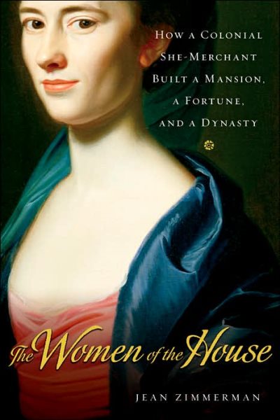The Women of the House: How a Colonial She-Merchant Built a Mansion, a Fortune, and a Dynasty cover