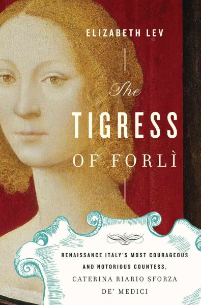 The Tigress of Forli: Renaissance Italy's Most Courageous and Notorious Countess, Caterina Riario Sforza de' Medici cover