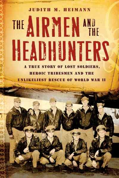 The Airmen and the Headhunters: A True Story of Lost Soldiers, Heroic Tribesmen and the Unlikeliest Rescue of World War II cover