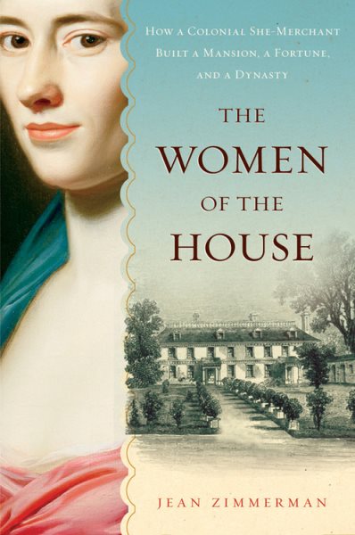 The Women of the House: How a Colonial She-Merchant Built a Mansion, a Fortune, and a Dynasty cover