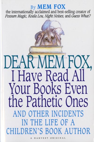 Dear Mem Fox, I Have Read All Your Books Even the Pathetic Ones: And Other Incidents in the Life of a Children's Book Author cover