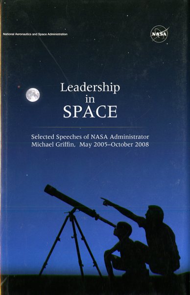 Leadership In Space: Selected Speeches of NASA Administrator Michael Griffin, May 2005 - October 2008 cover