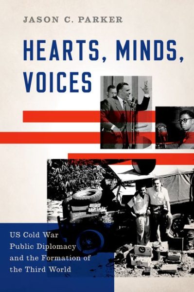 Hearts, Minds, Voices: US Cold War Public Diplomacy and the Formation of the Third World cover