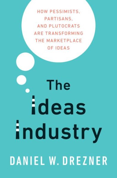 The Ideas Industry: How Pessimists, Partisans, and Plutocrats are Transforming the Marketplace of Ideas. cover