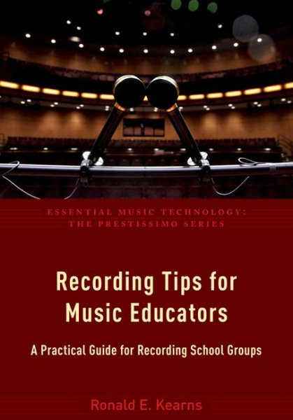 Recording Tips for Music Educators: A Practical Guide for Recording School Groups (Essential Music Technology: The Prestissimo Series)