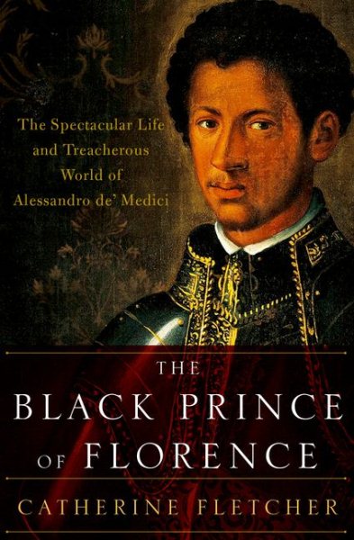 The Black Prince of Florence: The Spectacular Life and Treacherous World of Alessandro de' Medici cover