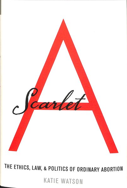 Scarlet A: The Ethics, Law, and Politics of Ordinary Abortion cover