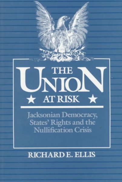 The Union at Risk: Jacksonian Democracy, States' Rights, and Nullification Crisis cover