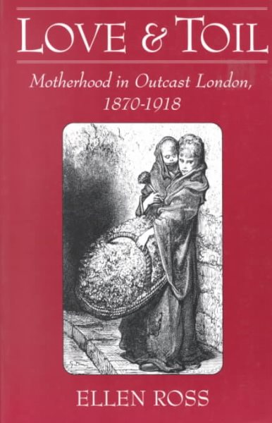Love and Toil: Motherhood in Outcast London, 1870-1918 cover