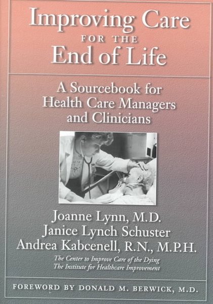 Improving Care for the End of Life: A Sourcebook for Health Care Managers and Clinicians cover
