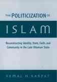The Politicization of Islam: Reconstructing Identity, State, Faith, and Community in the Late Ottoman State (Studies in Middle Eastern History) cover