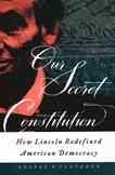 Our Secret Constitution: How Lincoln Redefined American Democracy cover