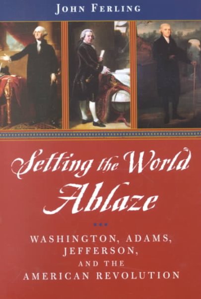 Setting the World Ablaze: Washington, Adams, Jefferson, and the American Revolution cover