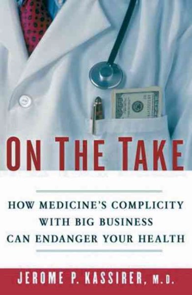 On the Take: How Medicine's Complicity with Big Business Can Endanger Your Health