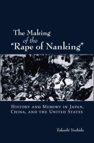 The Making of the "Rape of Nanking": History and Memory in Japan, China, and the United States (Studies of the Weatherhead East Asian Institute, Columbia University.) cover