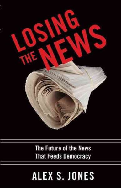 Losing the News: The Future of the News that Feeds Democracy (Institutions of American Democracy) cover