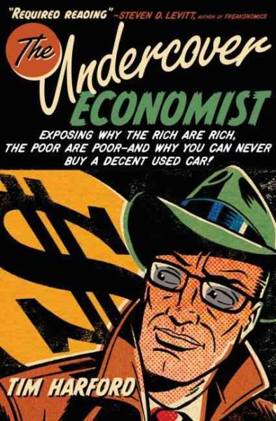 The Undercover Economist: Exposing Why the Rich Are Rich, the Poor Are Poor--and Why You Can Never Buy a Decent Used Car! cover