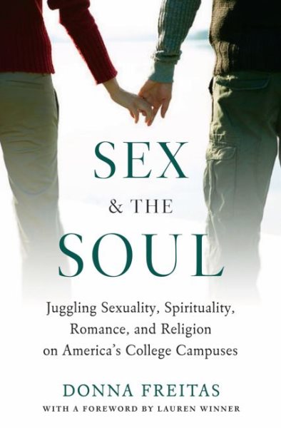 Sex and the Soul: Juggling Sexuality, Spirituality, Romance, and Religion on America's College Campuses cover