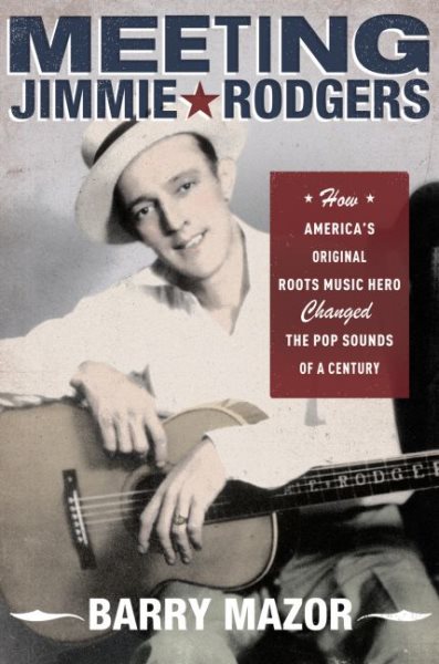 Meeting Jimmie Rodgers: How America's Original Roots Music Hero Changed the Pop Sounds of a Century cover