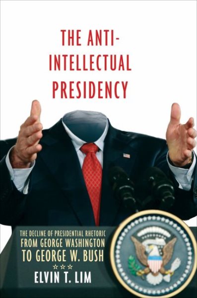 The Anti-Intellectual Presidency: The Decline of Presidential Rhetoric from George Washington to George W. Bush cover