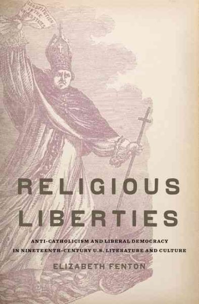 Religious Liberties: Anti-Catholicism and Liberal Democracy in Nineteenth-Century U.S. Literature and Culture (Imagining the Americas) cover
