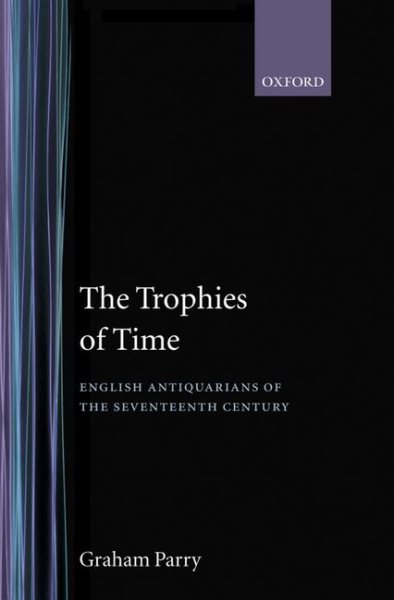 The Trophies of Time: English Antiquarians of the Seventeenth Century cover
