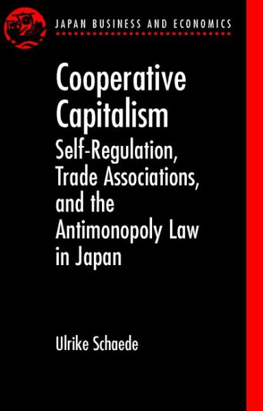 Cooperative Capitalism: Self-Regulation, Trade Associations, and the Antimonopoly Law in Japan (Japan Business and Economics Series)