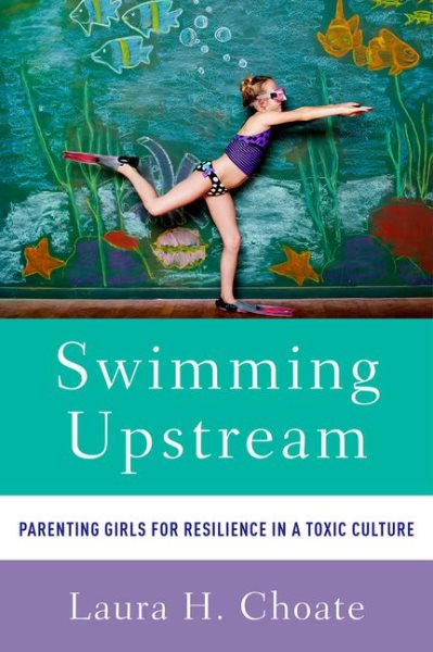 Swimming Upstream: Parenting Girls for Resilience in a Toxic Culture cover