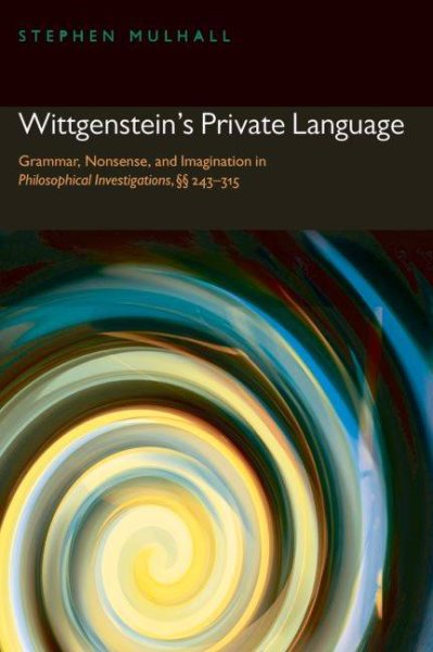 Wittgenstein's Private Language: Grammar, Nonsense, and Imagination in Philosophical Investigations, §§ 243-315 cover