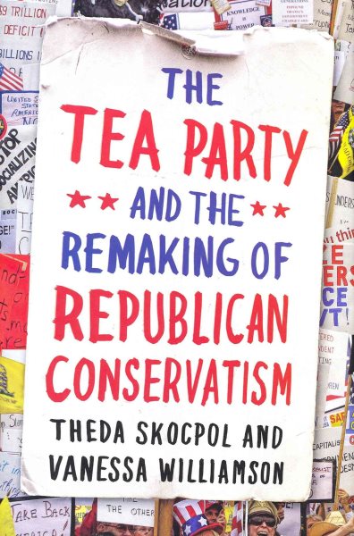 The Tea Party and the Remaking of Republican Conservatism cover