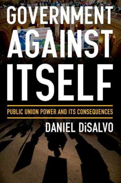 Government against Itself: Public Union Power and Its Consequences cover