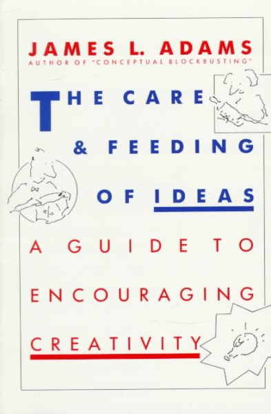 The Care And Feeding Of Ideas: A Guide To Encouraging Creativity