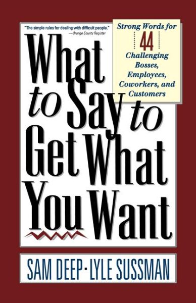 What To Say To Get What You Want: Strong Words For 44 Challenging Types Of Bosses, Employees, Coworkers, And Customers cover