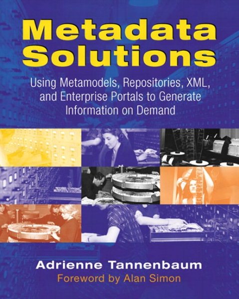 Metadata Solutions: Using Metamodels, Repositories, XML, and Enterprise Portals to Generate Information on Demand cover