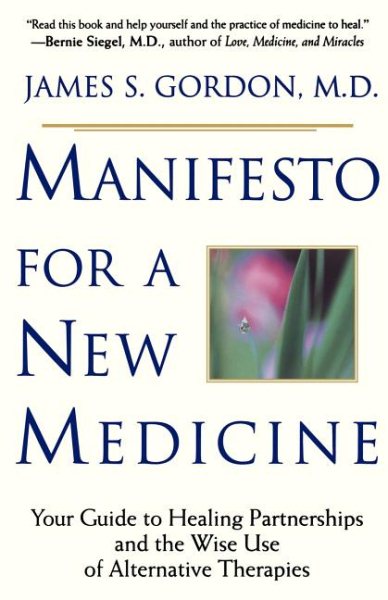 Manifesto For A New Medicine: Your Guide To Healing Partnerships And The Wise Use Of Alternative Therapies