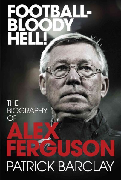 FootballBloody Hell!: The Biography of Alex Ferguson
