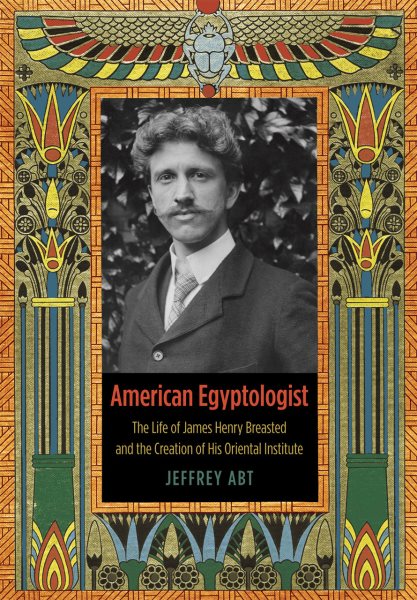 American Egyptologist: The Life of James Henry Breasted and the Creation of His Oriental Institute cover