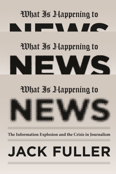 What Is Happening to News: The Information Explosion and the Crisis in Journalism cover