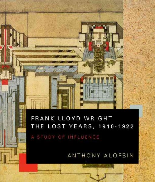 Frank Lloyd Wright--the Lost Years, 1910-1922: A Study of Influence