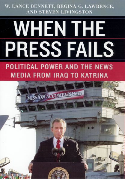 When the Press Fails: Political Power and the News Media from Iraq to Katrina (Studies in Communication, Media, and Public Opinion) cover