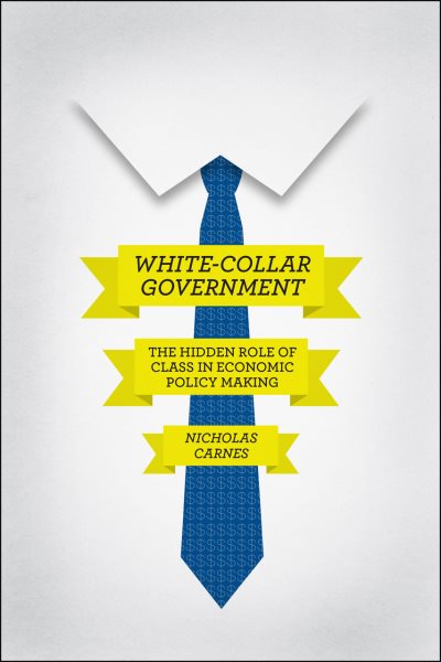 White-Collar Government: The Hidden Role of Class in Economic Policy Making (Chicago Studies in American Politics) cover
