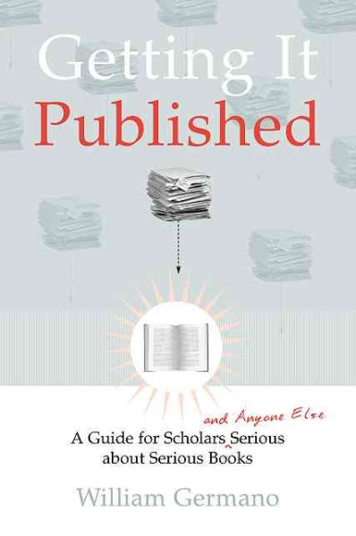 Getting It Published: A Guide for Scholars and Anyone Else Serious about Serious Books (Chicago Guides to Writing, Editing, and Publishing) cover