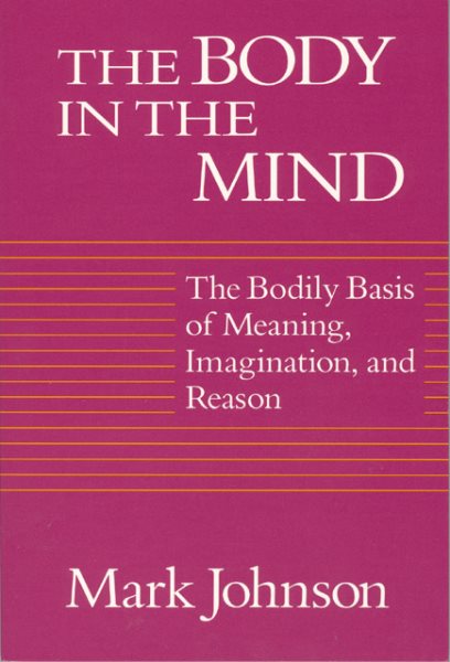 The Body in the Mind: The Bodily Basis Of Meaning, Imagination, And Reason cover