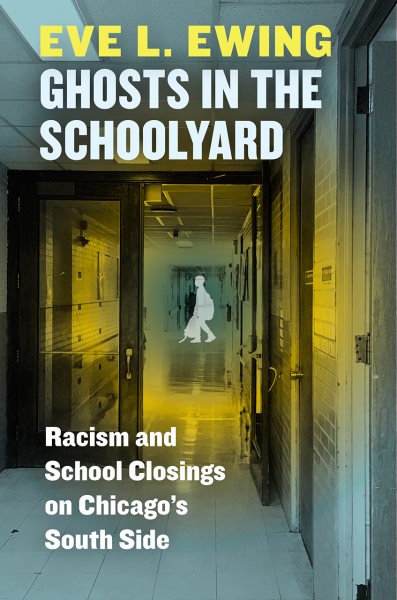 Ghosts in the Schoolyard: Racism and School Closings on Chicago's South Side cover