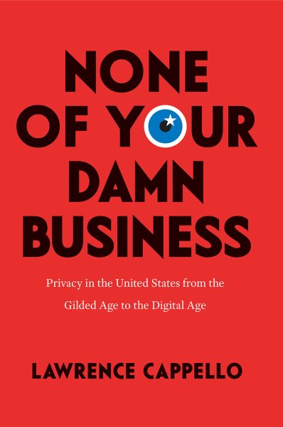 None of Your Damn Business: Privacy in the United States from the Gilded Age to the Digital Age cover