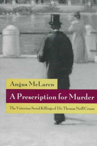A Prescription for Murder: The Victorian Serial Killings of Dr. Thomas Neill Cream (The Chicago Series on Sexuality, History, and Society) cover