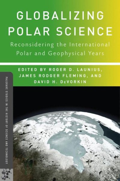 Globalizing Polar Science: Reconsidering the International Polar and Geophysical Years (Palgrave Studies in the History of Science and Technology) cover