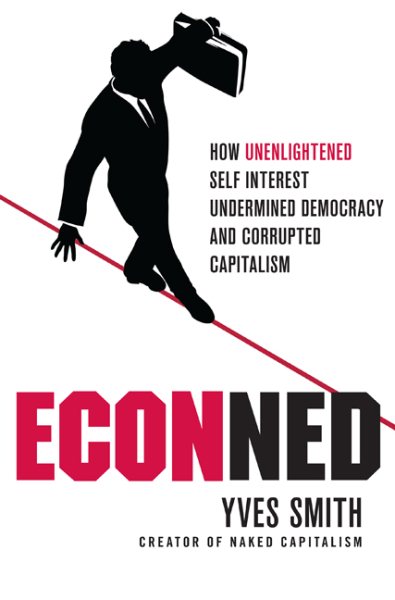 ECONned: How Unenlightened Self Interest Undermined Democracy and Corrupted Capitalism