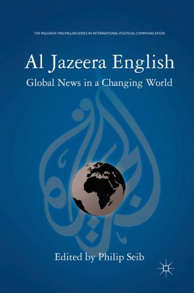 Al Jazeera English: Global News in a Changing World (The Palgrave Macmillan Series in International Political Communication) cover